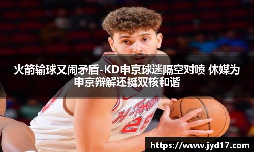 火箭输球又闹矛盾-KD申京球迷隔空对喷 休媒为申京辩解还挺双核和谐