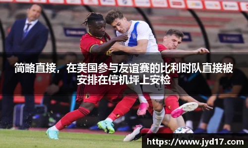 简略直接，在美国参与友谊赛的比利时队直接被安排在停机坪上安检